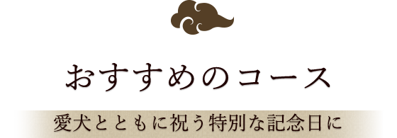 おすすめのコース 愛犬とともに祝う特別な記念日に