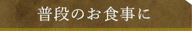 普段のお食事に