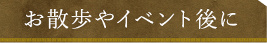 お散歩やイベント後に